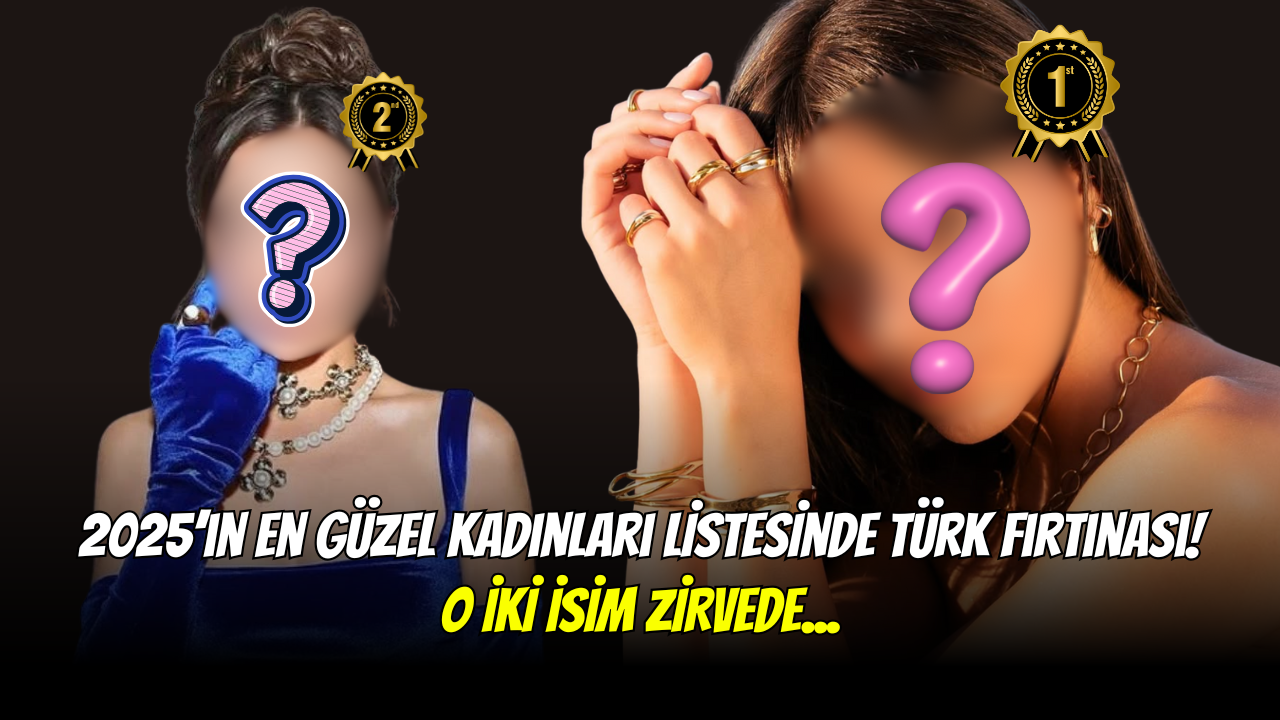 2025’in En Güzel Kadınları Listesinde Türk Fırtınası! O İki İsim Listede!