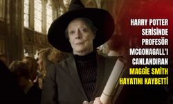 Harry Potter serisinde Profesör McGonagall'ı canlandıran Maggie Smith hayatını kaybetti