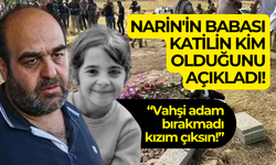 Narin'in babası katilin kim olduğunu açıkladı!