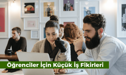 Öğrenciler İçin Küçük İş Fikirleri: Ek Gelir Elde Etmenin Yolları!