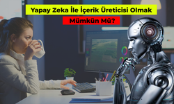 Yapay Zeka İle İçerik Üreticisi Olmak Mümkün Mü?