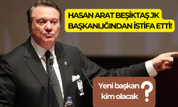 Hasan Arat, Beşiktaş JK başkanlığından da istifa etti!