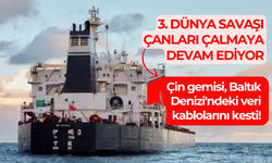 3. Dünya Savaşı çanları çalmaya devam ediyor: Çin gemisi Baltık Denizi'nde veri kablolarını kesti!