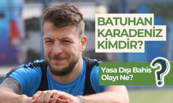 Batuhan Karadeniz Kimdir? Yasa Dışı Bahis Olayı Ne?