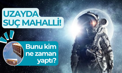 Uzayda suç mahalli! Bunu kim ve ne zaman yaptı?