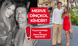 Feyyaz Şerifoğlu’nun Nişanlısı Kim? Merve Dinçkol Kaç Yaşında?