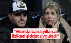 Icardi: "Wanda bana yıllarca fiziksel şiddet uyguladı"