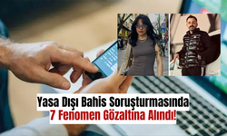 Yasa Dışı Bahis Soruşturmasında 7 Fenomen Gözaltına Alındı!