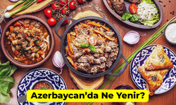 Azerbaycan’da Ne Yenir? Mutlaka Denemeniz Gereken Lezzetler!