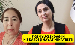 Figen Yüksekdağ’ın Kız Kardeşi Hayatını Kaybetti