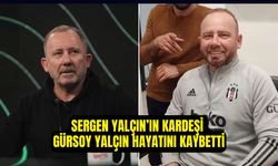 Sergen Yalçın’ın Acı Günü: Kardeşi Gürsoy Yalçın Hayatını Kaybetti