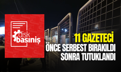 Gözaltındaki 11 gazeteci önce serbest bırakıldı sonra tutuklandı!