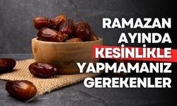 Ramazan ayında kesinlikle yapmamanız gerekenler!