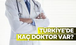 Türkiye'de kaç doktor var? Türkiye doktor sayısı kaç?