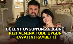 Bülent Uygun’un büyük acısı: Kızı Almina Tude Uygun hayatını kaybetti