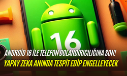 Android 16 ile yapay zeka kalkanı geliyor: Telefon dolandırıcılıkları tarihe karışıyor