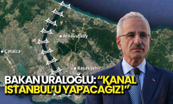 Bakan Uraloğlu: "Kanal İstanbul'u Yapacağız"