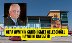 CEPA AVM’nin kurucusu iş insanı İsmet Celebcioğlu hayatını kaybetti