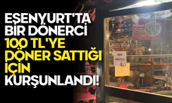 Esenyurt'ta Bir Dönerci 100 TL'ye Döner Sattığı İçin Kurşunlandı!