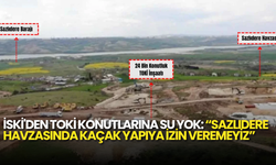 İSKİ’den Sazlıdere TOKİ Konutları Açıklaması: “Su Verilmemesi Mevzuat Gereği”