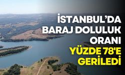 İstanbul baraj doluluk oranı yüzde 78'e geriledi