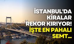 İstanbul'da kiralar rekor kırıyor! İşte en pahalı semt...