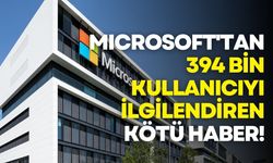 Microsoft'tan 394 bin kullanıcıyı ilgilendiren kötü haber!