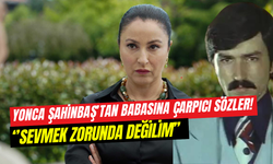 Yonca Şahinbaş’tan babasına sarsıcı sözler: ‘’Sevmek zorunda değilim’’