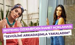 Bestemsu Özdemir’den ihanet sözleri: ‘’Sevgilimi otelde arkadaşımla yakaladım’’