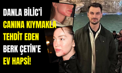 Danla Bilic’i Canına Kıymakla Tehdit Eden Berk Çetin'e Ev Hapsi!