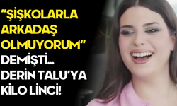 Derin Talu’ya Kilo Tepkisi: “Şişkolarla Arkadaş Olmuyorum” Sözleri Gündemde!