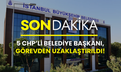 İBB soruşturmasında yeni gelişme: CHP’li 5 belediye başkanı görevden uzaklaştırıldı