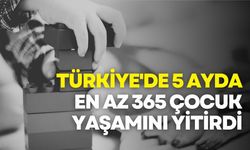 Türkiye'de 5 Ayda En Az 365 Çocuk Yaşamını Yitirdi