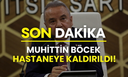 Antalya Büyükşehir Belediye Başkanı Muhittin Böcek hastaneye kaldırıldı