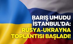 Barış umudu İstanbul'da: Rusya-Ukrayna toplantısı başladı!