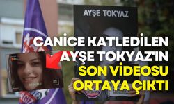 Canice katledilen Ayşe Tokyaz'ın son videosu ortaya çıktı