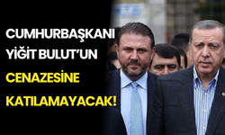 Erdoğan, Yiğit Bulut’un Cenazesine Katılamayacak!