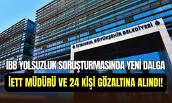 İBB soruşturmasında yeni dalga: İETT Genel Müdürü ve 24 kişi hakkında gözaltı kararı
