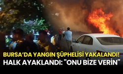 İDDİA: Bursa’da Yangın Şüphelisi Yakalandı! Halk Ayaklandı: "Onu Bize Verin"