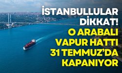 İstanbullular dikkat! O arabalı vapur hattı 31 Temmuz’da kapanıyor