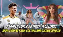 Jennifer Lopez Antalya’yı salladı: Arda Güler ve Rabia Soytürk aynı locadan eğlendi
