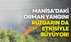 Manisa’daki orman yangını rüzgarın da etkisiyle büyüyor!