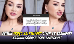 63 Yaşındaki Kadın Eşimin “Kuşu Kalkmıyor” Dedi, Esra Ezmeci Yanıtladı!