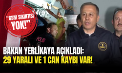 Bakan Yerlikaya Açıkladı: 29 Yaralı ve 1 Can Kaybı Var, GSM Sıkıntısı Yok!