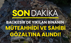 Balıkesir'de yıkılan binanın müteahhidi ve sahibi gözaltına alındı