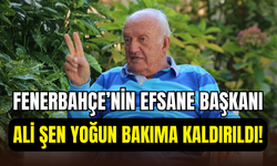 Fenerbahçe’nin efsane Başkanı Ali Şen yoğun bakıma kaldırıldı