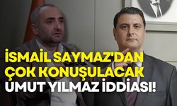 İsmail Saymaz'dan çok konuşulacak Umut Yılmaz iddiası!