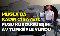 Muğla’da kadın cinayeti: Pusu kurduğu eşini av tüfeğiyle vurdu