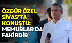 Özgür Özel Sivas’ta konuştu: Memurlar da fakirdir