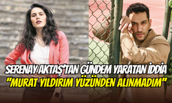Serenay Aktaş, Aziz dizisine Murat Yıldırım yüzünden alınmadığını iddia etti